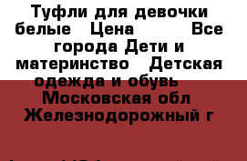 Туфли для девочки белые › Цена ­ 300 - Все города Дети и материнство » Детская одежда и обувь   . Московская обл.,Железнодорожный г.